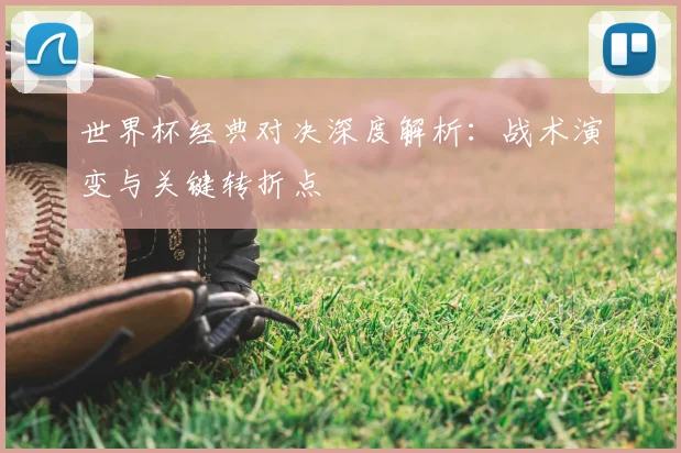 世界杯经典对决深度解析：战术演变与关键转折点