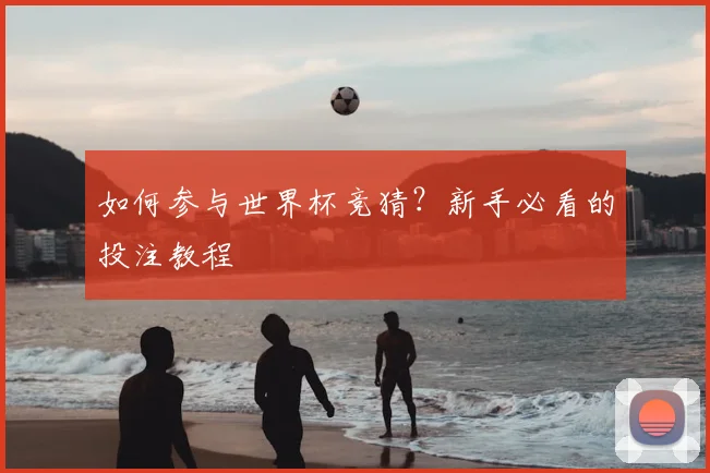 如何参与世界杯竞猜？新手必看的投注教程