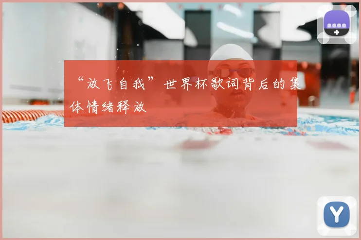 “放飞自我”世界杯歌词背后的集体情绪释放