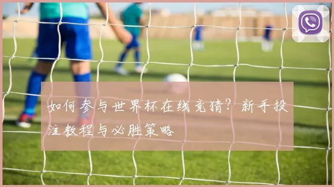 如何参与世界杯在线竞猜？新手投注教程与必胜策略