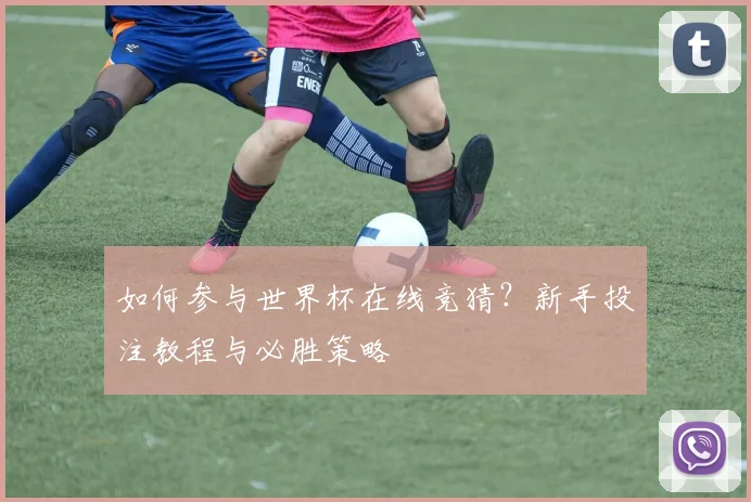 如何参与世界杯在线竞猜?新手投注教程与必胜策略