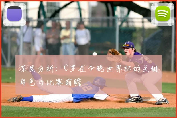 深度分析:C罗在今晚世界杯的关键角色与比赛前瞻