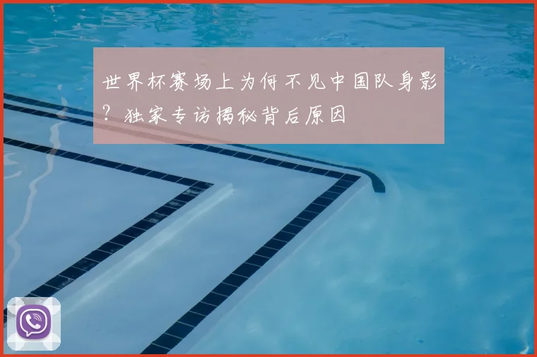 世界杯赛场上为何不见中国队身影?独家专访揭秘背后原因