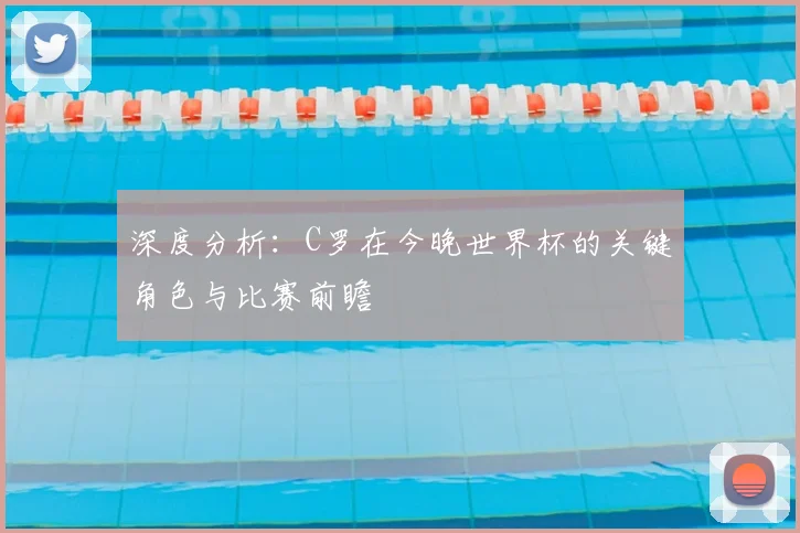 深度分析:C罗在今晚世界杯的关键角色与比赛前瞻