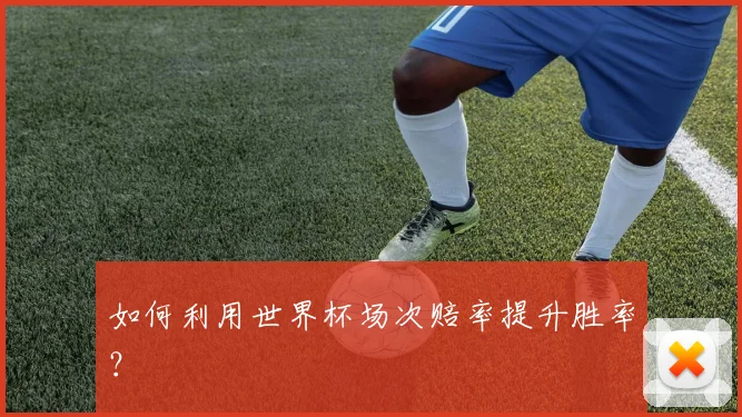 如何利用世界杯场次赔率提升胜率？