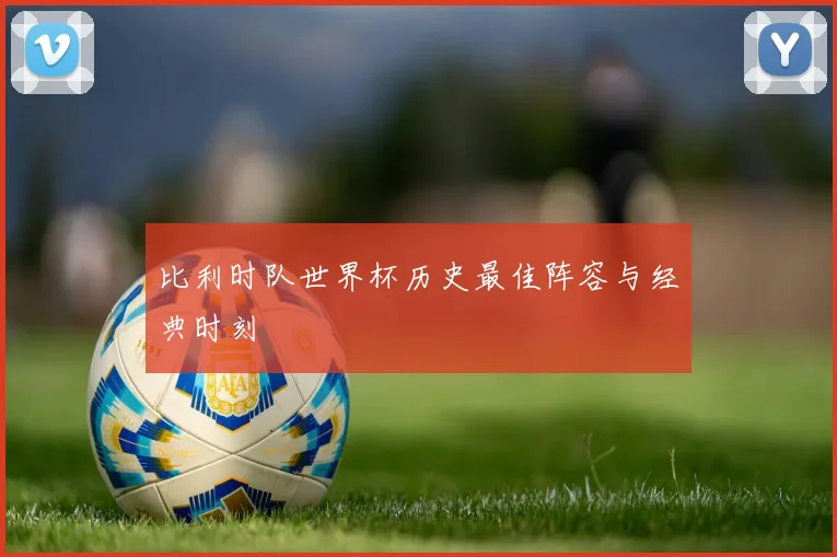 比利时队世界杯历史最佳阵容与经典时刻
