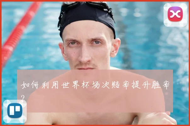如何利用世界杯场次赔率提升胜率？