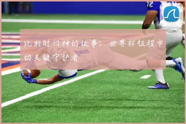 比利时门神的故事：世界杯征程中的关键守护者