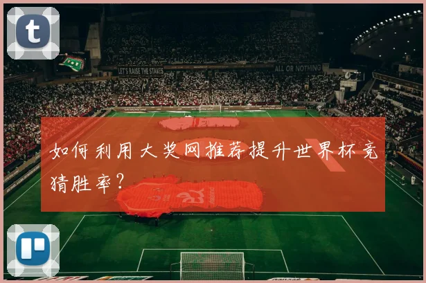 如何利用大奖网推荐提升世界杯竞猜胜率？