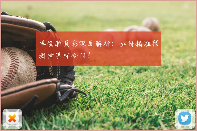 单场胜负彩深度解析：如何精准预测世界杯冷门？