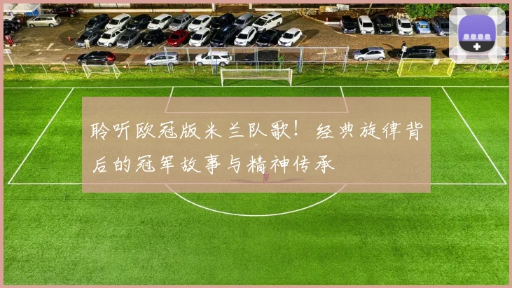 聆听欧冠版米兰队歌！经典旋律背后的冠军故事与精神传承