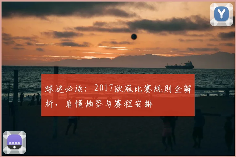 球迷必读：2017欧冠比赛规则全解析，看懂抽签与赛程安排