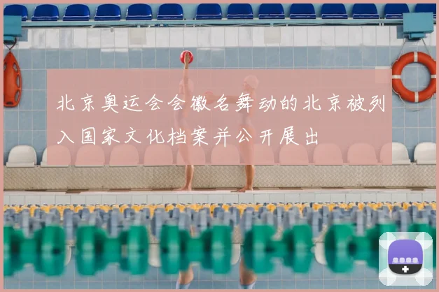 北京奥运会会徽名舞动的北京被列入国家文化档案并公开展出