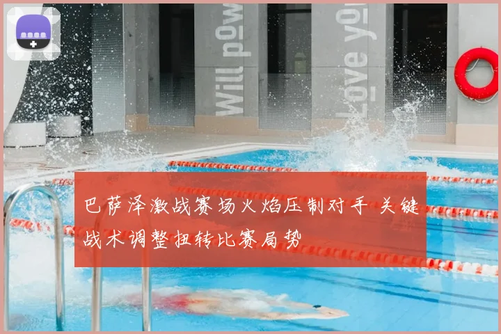巴萨泽激战赛场火焰压制对手 关键战术调整扭转比赛局势
