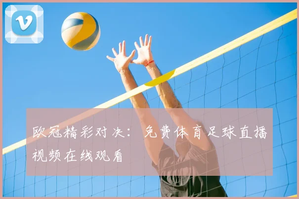 欧冠精彩对决：免费体育足球直播视频在线观看