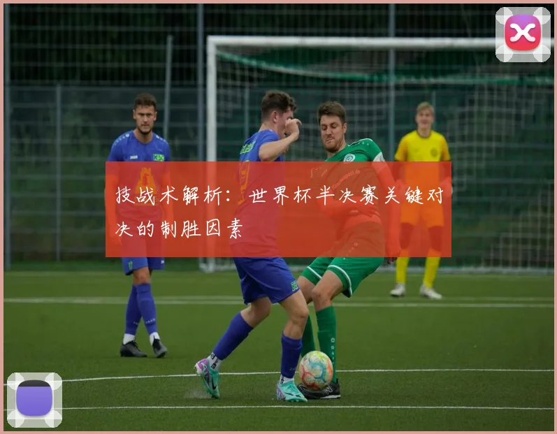 技战术解析：世界杯半决赛关键对决的制胜因素